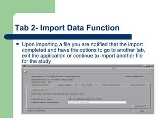 Tab 2- Import Data Function Upon importing a file you are notified that the import completed and have the options to go to another tab, exit the application or continue to import another file for the study 