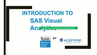 INTRODUCTION TO
SAS Visual
Analytics
BY
Learn Data Visualization and Reporting
 