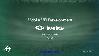 @LiveLikeVR@LiveLikeVRwww.livelikevr.com
Mobile VR Development
Saswat Panda
CTO
 