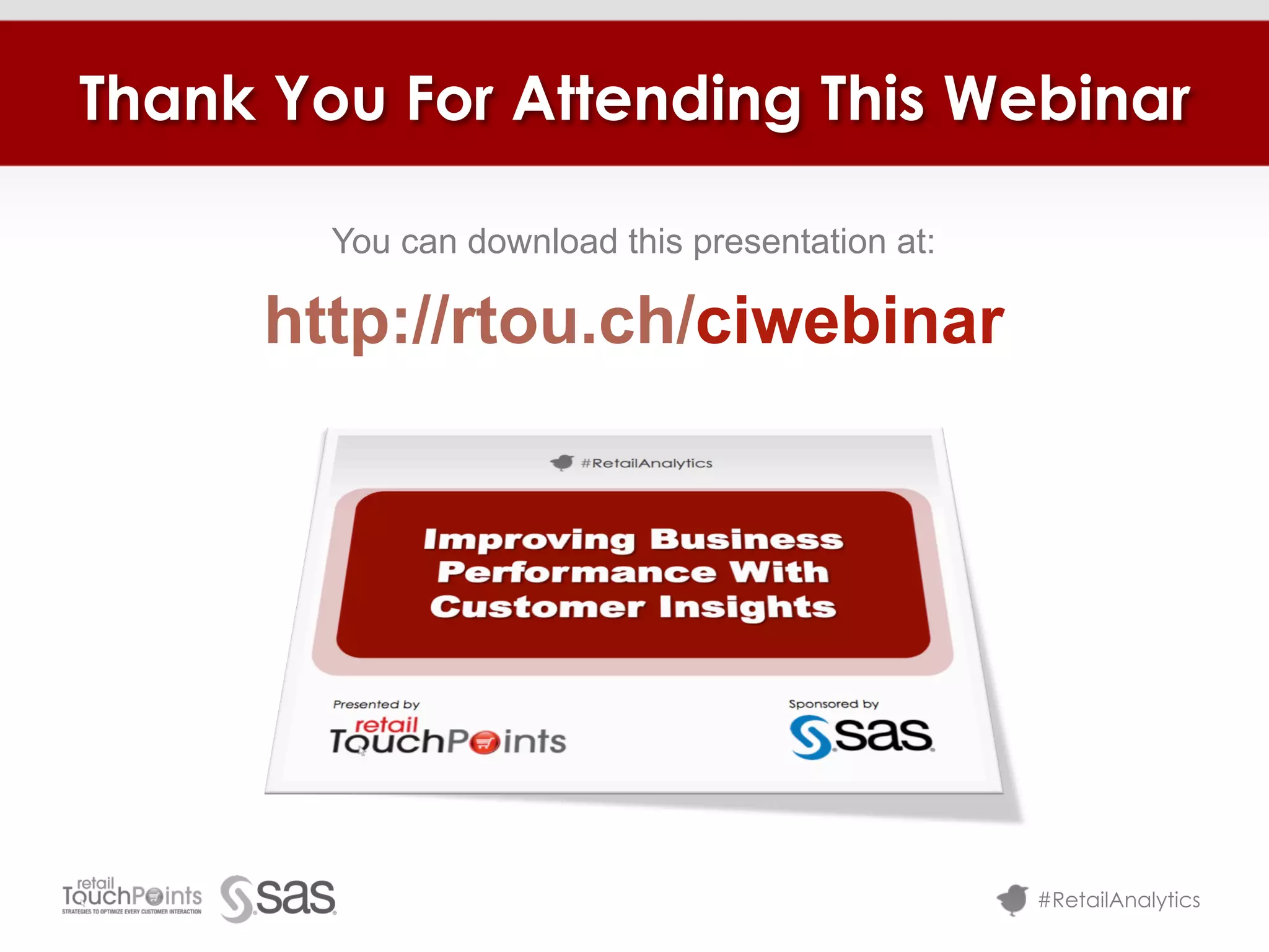 Thank You For Attending This Webinar

        You can download this presentation at:

     http://rtou.ch/ciwebinar




                                                 #RetailAnalytics
 