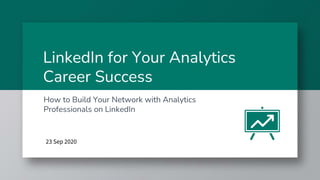 LinkedIn for Your Analytics
Career Success
How to Build Your Network with Analytics
Professionals on LinkedIn
23 Sep 2020
 