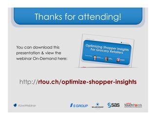Thanks for attending!


You can download this
presentation & view the
webinar On-Demand here:




 http://rtou.ch/optimize-shopper-insights
 