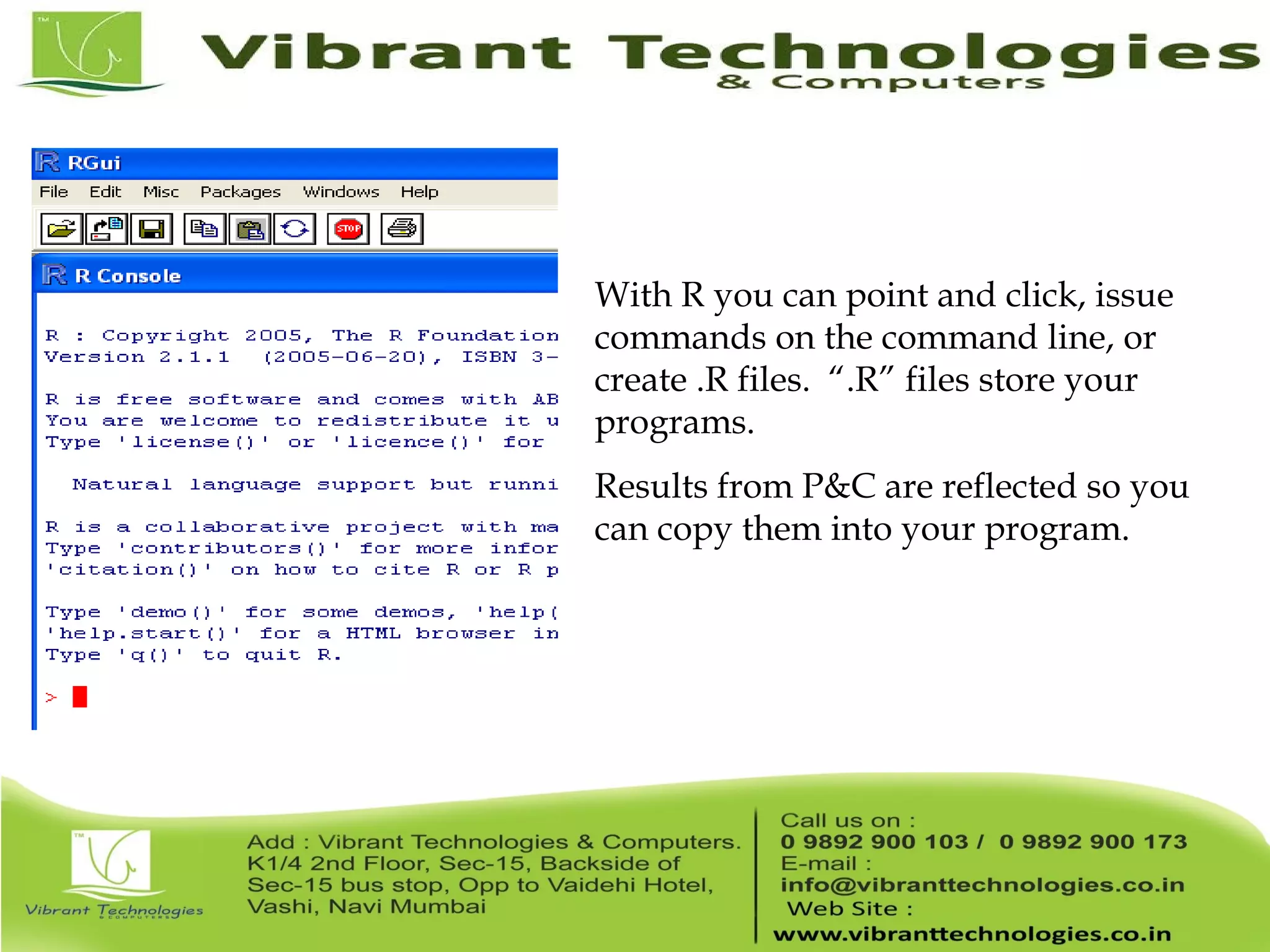 With R you can point and click, issue commands on the command line, or create .R files. “.R” files store your programs. Results from P&C are reflected so you can copy them into your program. 