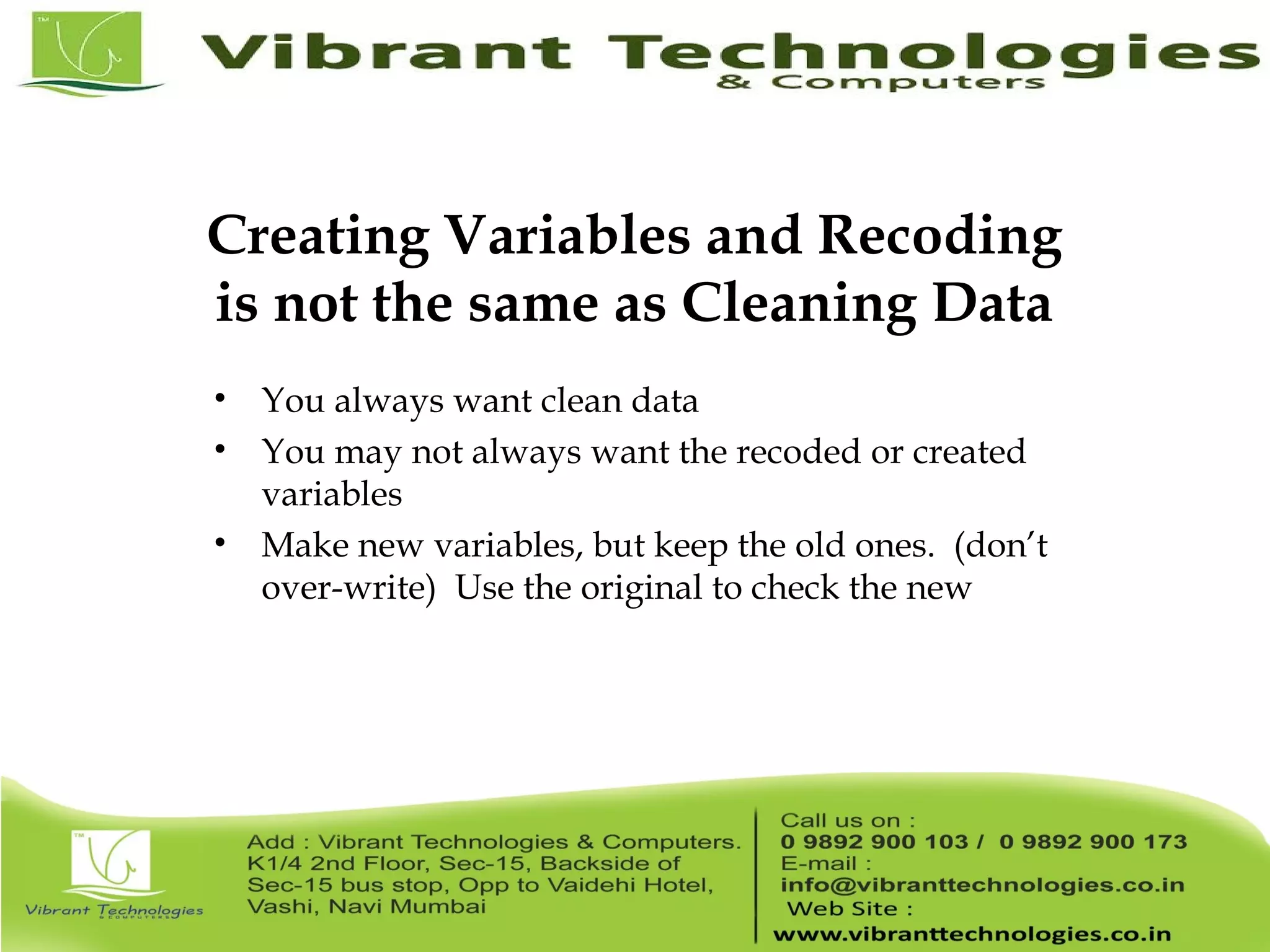 Creating Variables and Recoding is not the same as Cleaning Data • You always want clean data • You may not always want the recoded or created variables • Make new variables, but keep the old ones. (don’t over-write) Use the original to check the new 