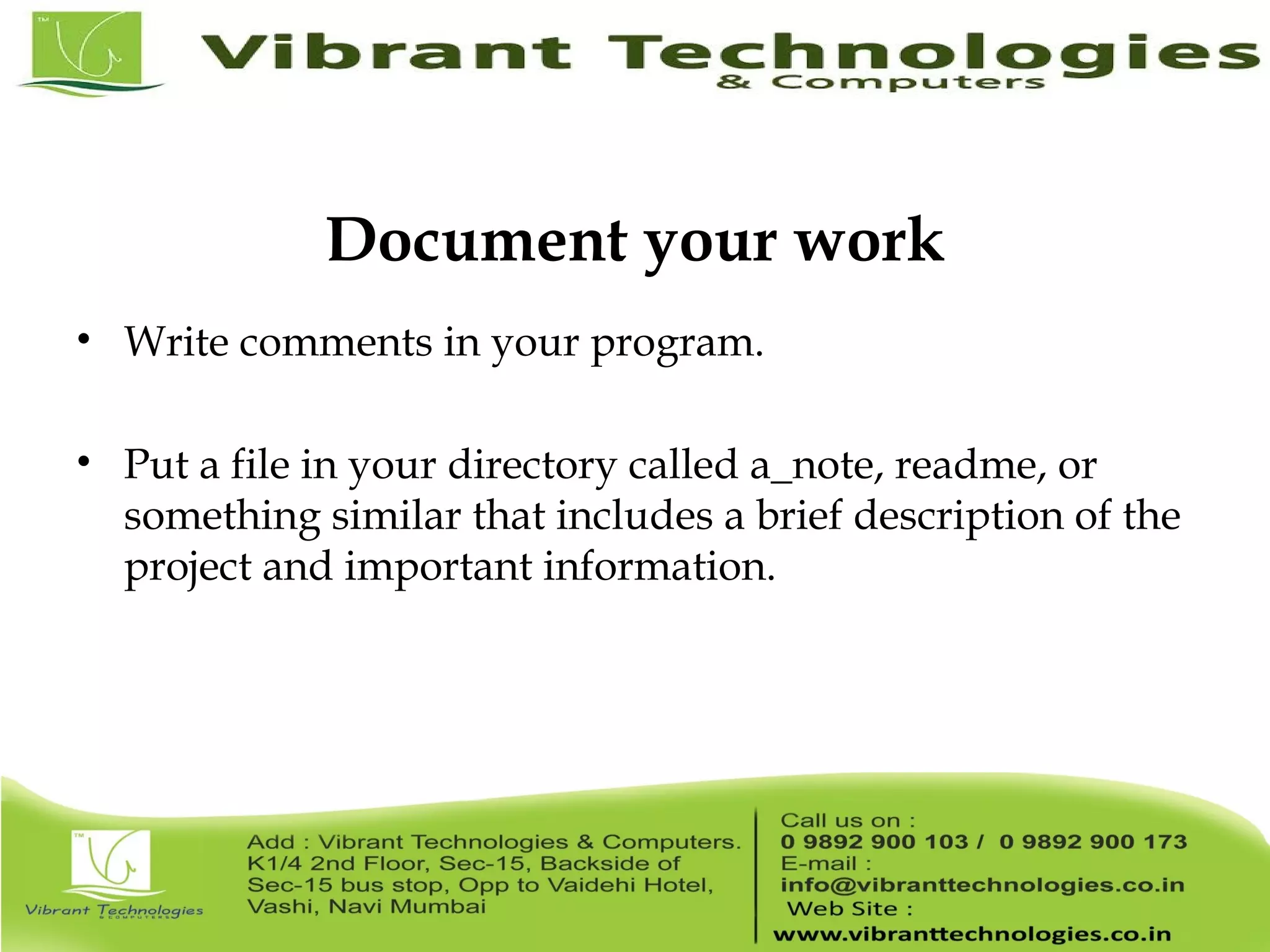 Document your work • Write comments in your program. • Put a file in your directory called a_note, readme, or something similar that includes a brief description of the project and important information. 