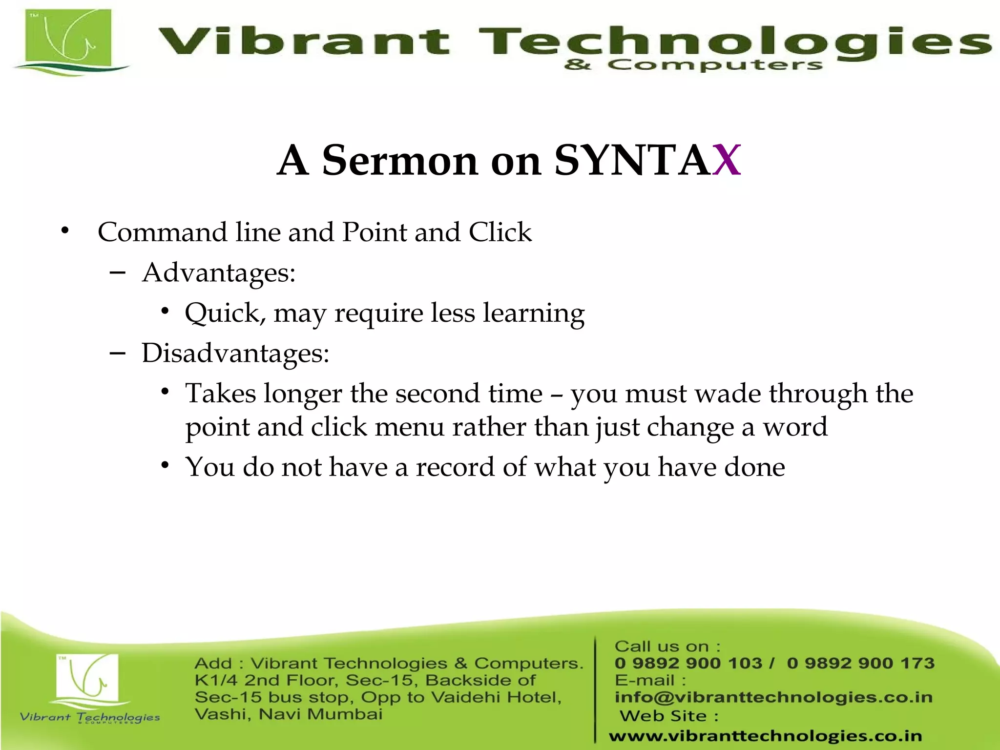 A Sermon on SYNTAX • Command line and Point and Click – Advantages: • Quick, may require less learning – Disadvantages: • Takes longer the second time – you must wade through the point and click menu rather than just change a word • You do not have a record of what you have done 