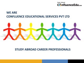 WE ARE
CONFLUENCE EDUCATIONAL SERVICES PVT LTD
STUDY ABROAD CAREER PROFESSIONALS
 