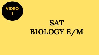 SAT
BIOLOGY E/M
VIDEO
1
 