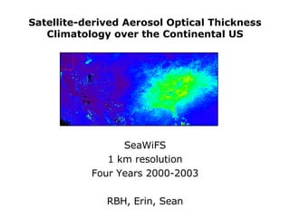 Satellite-derived Aerosol Optical Thickness Climatology over the Continental US SeaWiFS 1 km resolution Four Years 2000-2003 RBH, Erin, Sean 