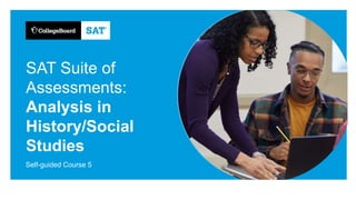 SAT Suite of
Assessments:
Analysis in
History/Social
Studies
Self-guided Course 5
 