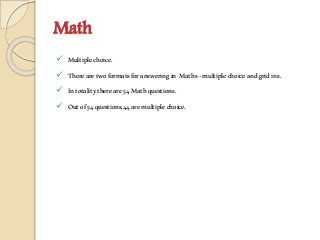 Math
 Multiplechoice.
 Therearetwoformatsforansweringin Maths-multiplechoiceandgridins.
 Intotalitythereare54Mathquestions.
 Outof54questions,44aremultiplechoice.
 