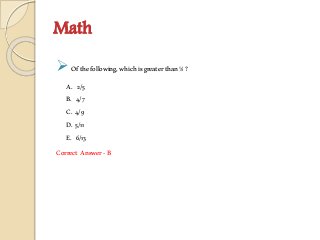 Math
 Ofthefollowing,whichisgreaterthan½?
A. 2/5
B. 4/7
C. 4/9
D. 5/11
E. 6/13
Correct Answer-B
 