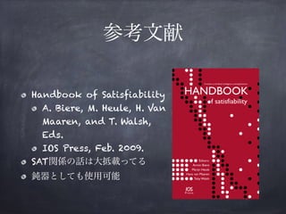 参考文献
Handbook of Satisfiability
A. Biere, M. Heule, H. Van
Maaren, and T. Walsh,
Eds.
IOS Press, Feb. 2009.
SAT関係の話は大抵載ってる
鈍器としても使用可能
 