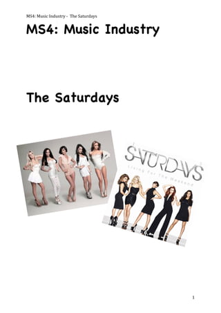 MS4:	
  Music	
  Industry	
  -­‐	
  	
  The	
  Saturdays	
  

MS4: Music Industry

The Saturdays

	
  

1	
  

 
