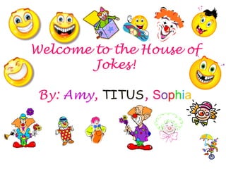 Welcome to the House of
Jokes!
By: Amy, TITUS, Sophia

 