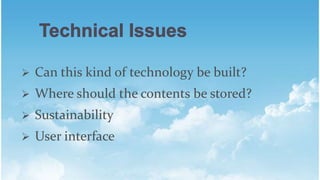 ? Can this kind of technology be built?
? Where should the contents be stored?
? Sustainability
? User interface
 
