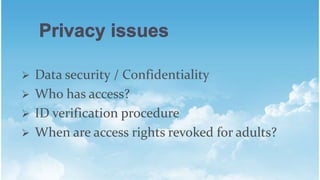 ? Data security / Confidentiality
? Who has access?
? ID verification procedure
? When are access rights revoked for adults?
 