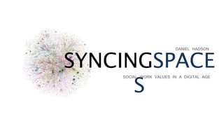 SYNCINGSPACE
S
DANIEL HADSON
SOCIAL WORK VALUES IN A DIGITAL AGE
 