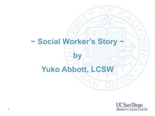 1
~ Social Worker’s Story ~
by
Yuko Abbott, LCSW
 
