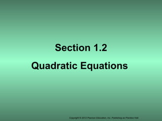Section 1.2
Quadratic Equations




       Copyright © 2012 Pearson Education, Inc. Publishing as Prentice Hall.
 