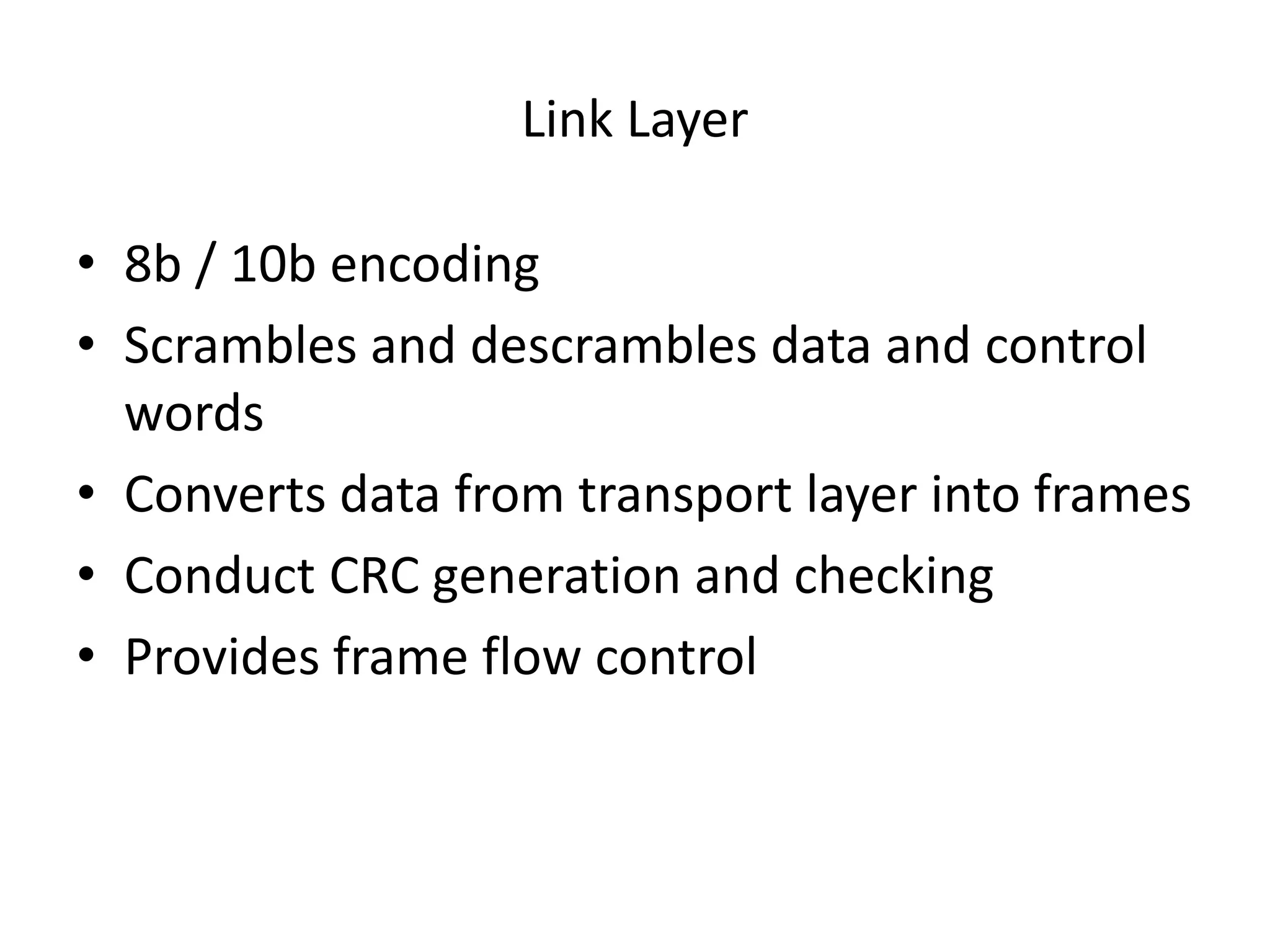 Link Layer
• 8b / 10b encoding
• Scrambles and descrambles data and control
words
• Converts data from transport layer into frames
• Conduct CRC generation and checking
• Provides frame flow control
 