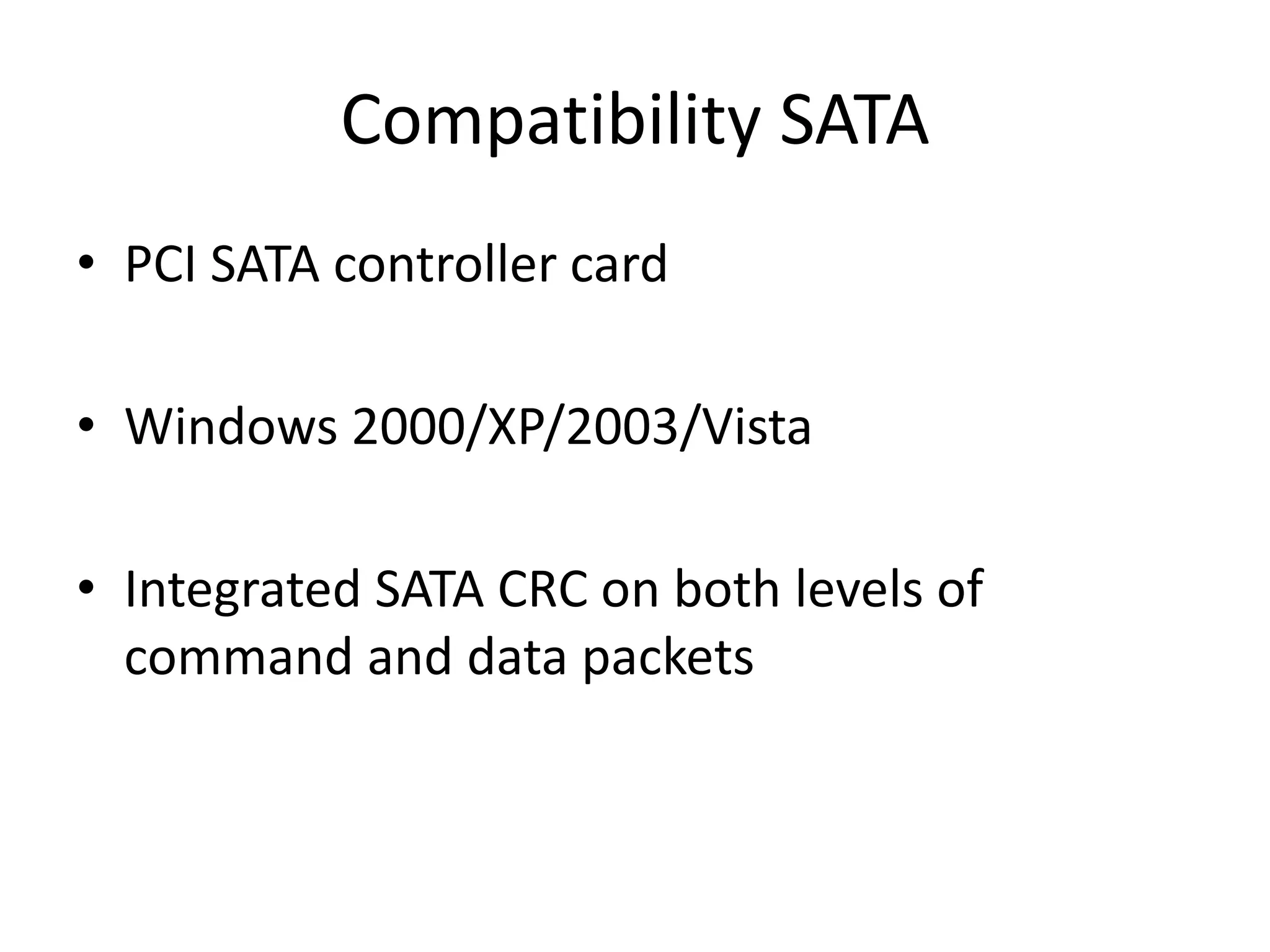 Compatibility SATA
• PCI SATA controller card
• Windows 2000/XP/2003/Vista
• Integrated SATA CRC on both levels of
command and data packets
 