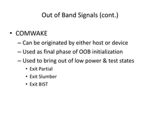 Out of Band Signals (cont.)
• COMWAKE
– Can be originated by either host or device
– Used as final phase of OOB initialization
– Used to bring out of low power & test states
• Exit Partial
• Exit Slumber
• Exit BIST
 