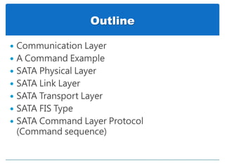 Outline
 Communication Layer
 A Command Example
 SATA Physical Layer
 SATA Link Layer
 SATA Transport Layer
 SATA FIS Type
 SATA Command Layer Protocol
(Command sequence)
 