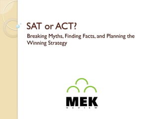 SAT or ACT?
Breaking Myths, Finding Facts, and Planning the
Winning Strategy
 