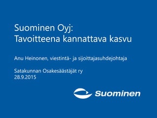 Suominen Oyj:
Tavoitteena kannattava kasvu
Anu Heinonen, viestintä- ja sijoittajasuhdejohtaja
Satakunnan Osakesäästäjät ry
28.9.2015
 