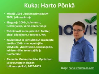 Kuka: Harto Pönkä
• Yrittäjä 2001-, luokanopettaja/KM
2008, jatko-opintoja
• Bloggaaja 2006-, kolumnisti,
tietokirjailija,...