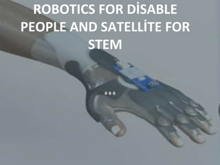 ROBOTICS FOR DİSABLE
PEOPLE AND SATELLİTE FOR
STEM
 