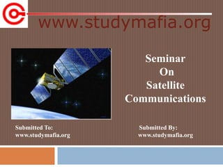 www.studymafia.org
Submitted To: Submitted By:
www.studymafia.org www.studymafia.org
Seminar
On
Satellite
Communications
 