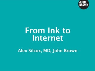 From Ink to
     Internet
Alex Silcox, MD, John Brown
 