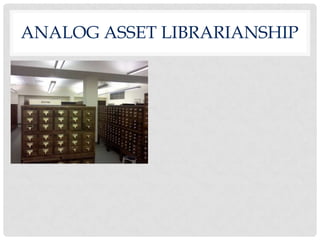 ANALOG ASSET LIBRARIANSHIP
 