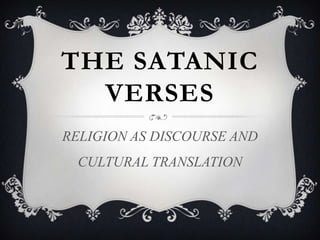 THE SATANIC
VERSES
RELIGION AS DISCOURSE AND
CULTURAL TRANSLATION
 
