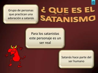 Grupo de personas
que practican una
adoración a satanás

Para los satanistas
este personaje es un
ser real

Satanás hace parte del
ser humano

 