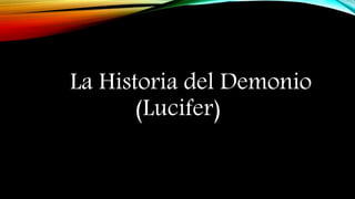 La Historia del Demonio
(Lucifer)
 