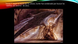 Teoría 2. según la teoría de los dioses, lucifer fue condenado por buscar las
¨tablillas del destino¨ de Zeus.
 