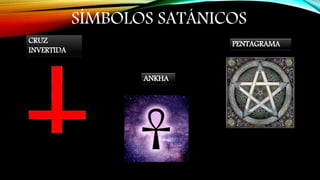 SÍMBOLOS SATÁNICOS
CRUZ
INVERTIDA
ANKHA
PENTAGRAMA
 
