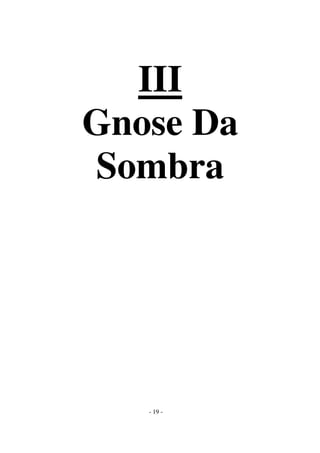 III
Gnose Da
Sombra

- 19 -

 