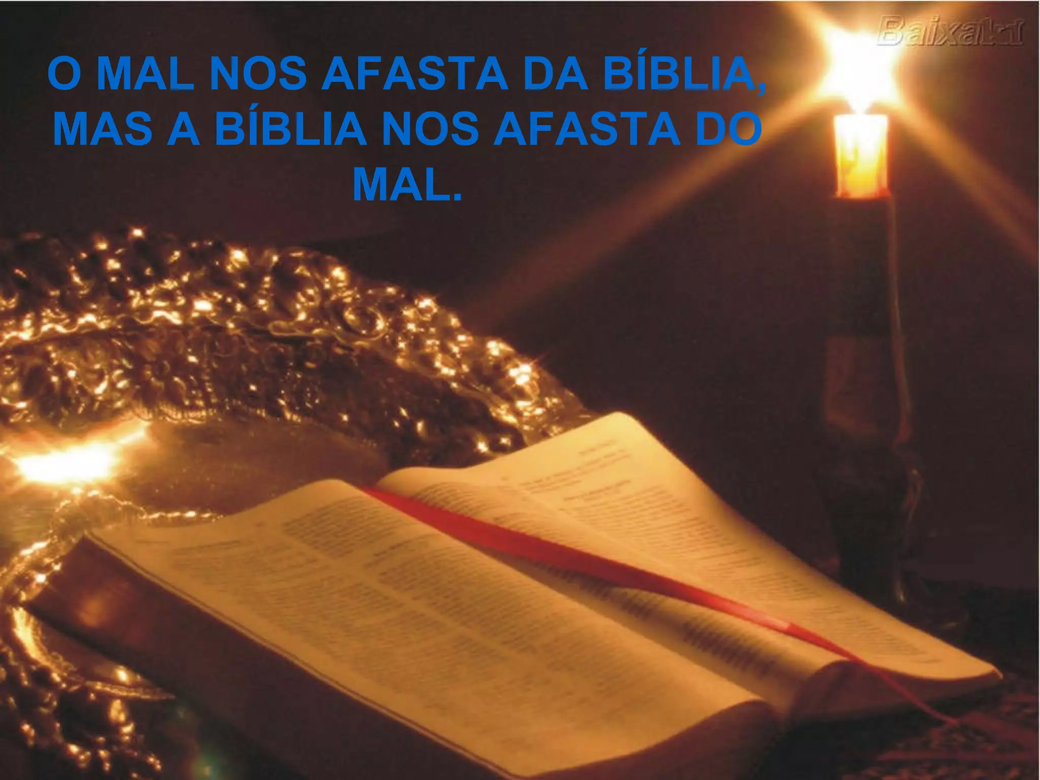 O MAL NOS AFASTA DA BÍBLIA, MAS A BÍBLIA NOS AFASTA DO MAL. 
