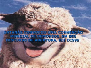 SATANÁS CONVOCOU UMA CONVENÇÃO MUNDIAL DE DEMONIOS. EM SEU DISCURSO DE ABERTURA, ELE DISSE: 