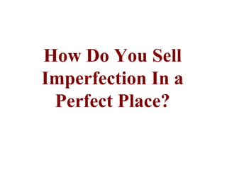 How Do You Sell Imperfection In a Perfect Place? 