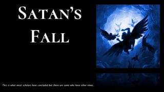 Satan’s
Fall
This is what most scholars have concluded but there are some who have other views..
 