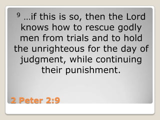 2 Peter 2:99…if this is so, then the Lord knows how to rescue godly men from trials and to hold the unrighteous for the day of judgment, while continuing their punishment.