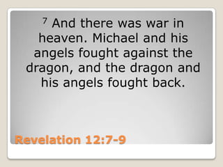 Revelation 12:7-97 And there was war in heaven. Michael and his angels fought against the dragon, and the dragon and his angels fought back.