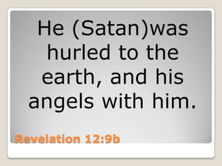 Revelation 12:9bHe (Satan)was hurled to the earth, and his angels with him. 