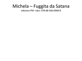Michela – Fuggita da Satanaedizione PM –isbn: 978-88-566-0960-8