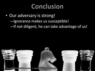 ConclusionOur adversary is strong!Ignorance makes us susceptible!If not diligent, he can take advantage of us!ChurchOfChristInGalena.com  |  HaveBibleWillPreach.com8